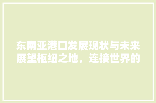 东南亚港口发展现状与未来展望枢纽之地，连接世界的门户 番茄病虫害防治