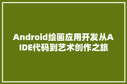Android绘画应用开发从AIDE代码到艺术创作之旅
