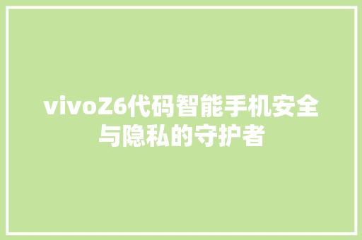 vivoZ6代码智能手机安全与隐私的守护者
