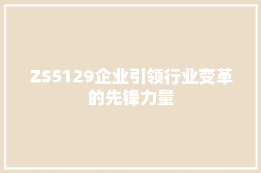 ZS5129企业引领行业变革的先锋力量