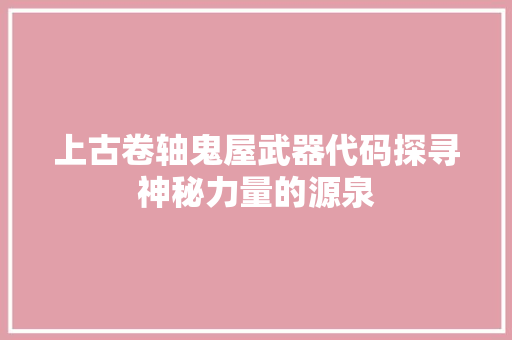 上古卷轴鬼屋武器代码探寻神秘力量的源泉 花朵知识