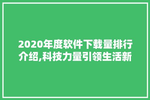 2020年度软件下载量排行介绍,科技力量引领生活新变革