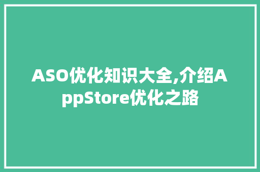 ASO优化知识大全,介绍AppStore优化之路 农业常识