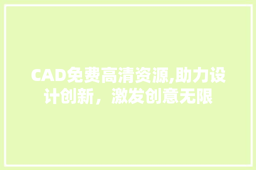 CAD免费高清资源,助力设计创新，激发创意无限