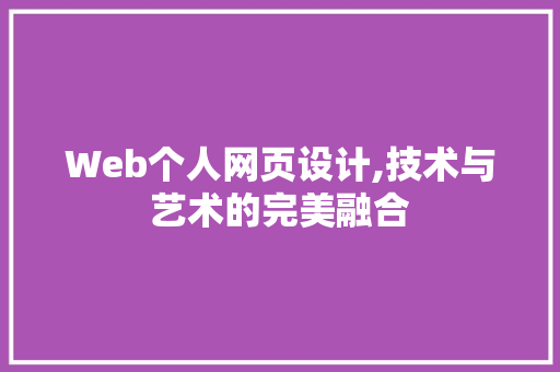 Web个人网页设计,技术与艺术的完美融合