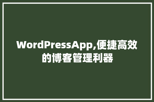 WordPressApp,便捷高效的博客管理利器