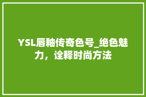YSL唇釉传奇色号_绝色魅力，诠释时尚方法