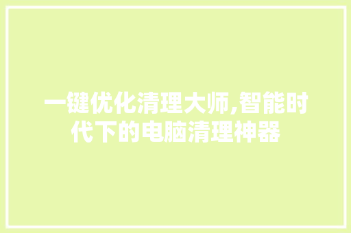一键优化清理大师,智能时代下的电脑清理神器