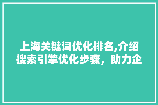 上海关键词优化排名,介绍搜索引擎优化步骤,助力企业提升在线竞争力 植物种类 上海关键词优化排名,介绍搜索引擎优化步骤,助力企业提升在线竞争力 植物种类