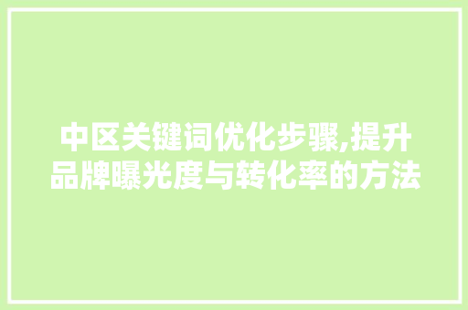 中区关键词优化步骤,提升品牌曝光度与转化率的方法 番茄病虫害防治