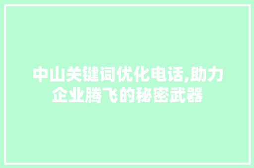 中山关键词优化电话,助力企业腾飞的秘密武器 农业常识