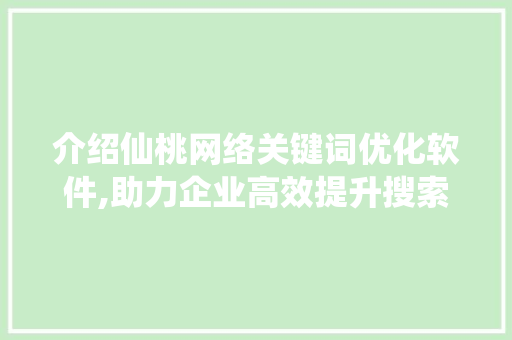 介绍仙桃网络关键词优化软件,助力企业高效提升搜索引擎排名 种植技巧