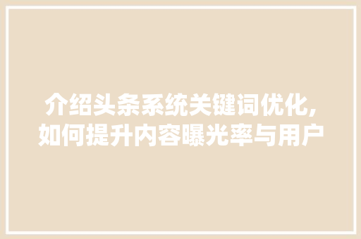 介绍头条系统关键词优化,如何提升内容曝光率与用户粘性 土壤施肥