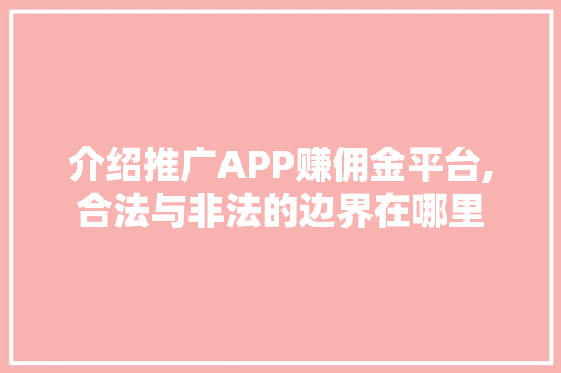 介绍推广APP赚佣金平台,合法与非法的边界在哪里 种植技巧 介绍推广APP赚佣金平台,合法与非法的边界在哪里 种植技巧