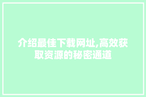 介绍最佳下载网址,高效获取资源的秘密通道 番茄种植技巧