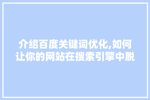 介绍百度关键词优化,如何让你的网站在搜索引擎中脱颖而出 种植技巧