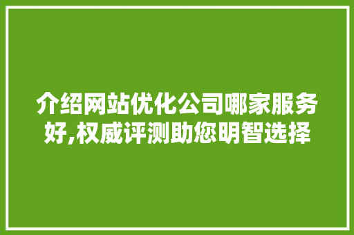 介绍网站优化公司哪家服务好,权威评测助您明智选择 土壤施肥