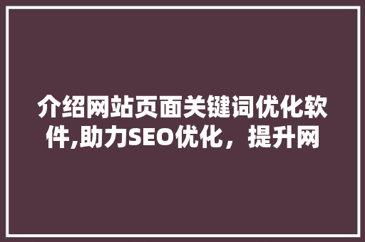 介绍网站页面关键词优化软件,助力SEO优化，提升网站流量与排名 花朵知识