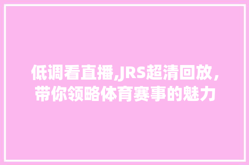 低调看直播,JRS超清回放，带你领略体育赛事的魅力
