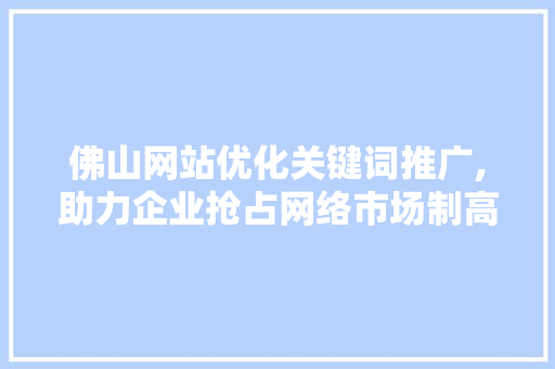 佛山网站优化关键词推广,助力企业抢占网络市场制高点 番茄病虫害防治