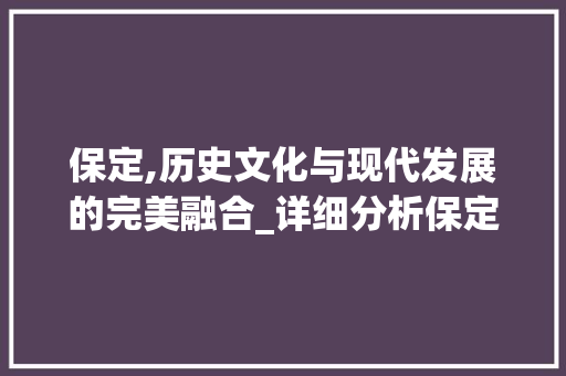 保定,历史文化与现代发展的完美融合_详细分析保定网站目标关键词优化步骤
