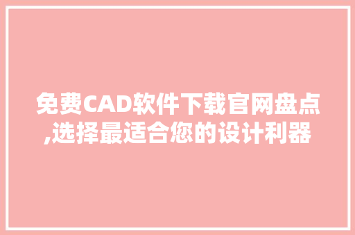 免费CAD软件下载官网盘点,选择最适合您的设计利器