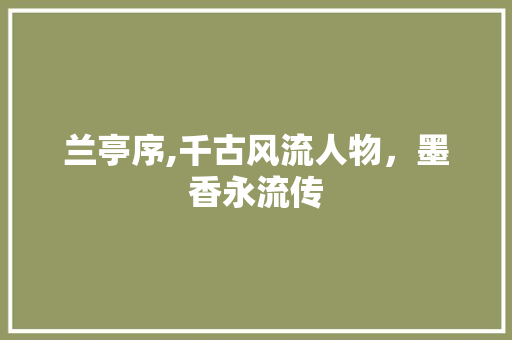 兰亭序,千古风流人物，墨香永流传 番茄种植技巧