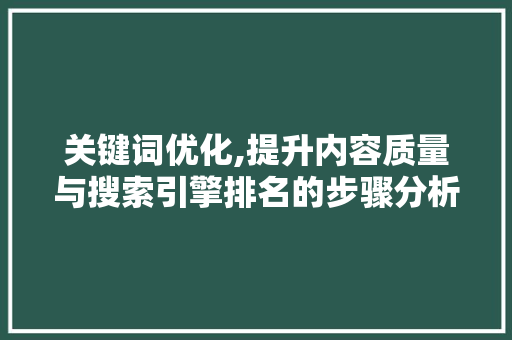 关键词优化,提升内容质量与搜索引擎排名的步骤分析 农业常识