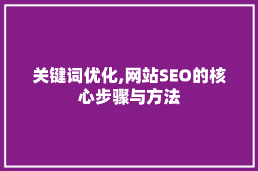 关键词优化,网站SEO的核心步骤与方法