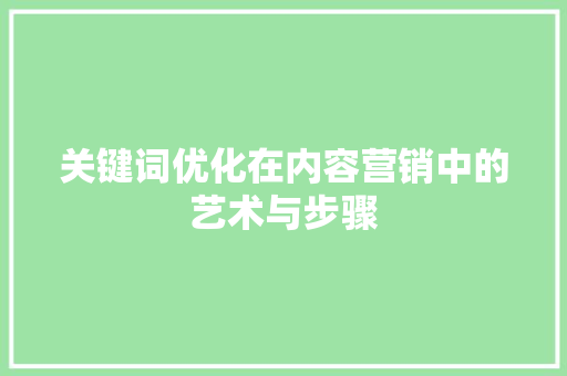 关键词优化在内容营销中的艺术与步骤