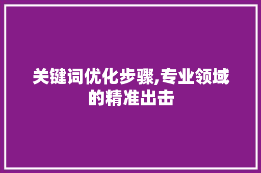 关键词优化步骤,专业领域的精准出击 番茄种植技巧