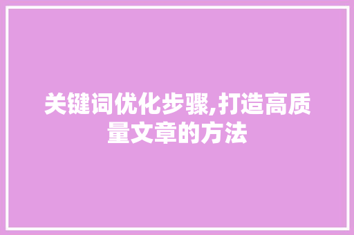 关键词优化步骤,打造高质量文章的方法 番茄种植技巧