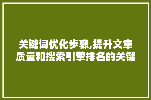 关键词优化步骤,提升文章质量和搜索引擎排名的关键方法 种植技巧