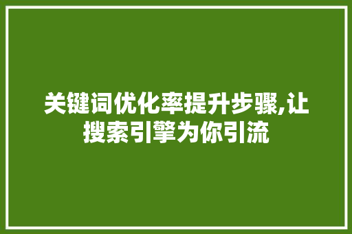 关键词优化率提升步骤,让搜索引擎为你引流 植物种类