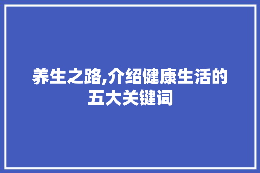 养生之路,介绍健康生活的五大关键词