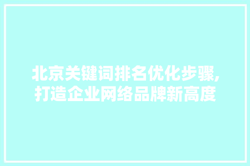 北京关键词排名优化步骤,打造企业网络品牌新高度 土壤施肥 北京关键词排名优化步骤,打造企业网络品牌新高度 土壤施肥