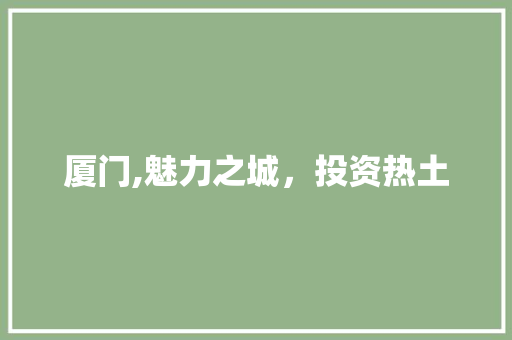 厦门,魅力之城，投资热土