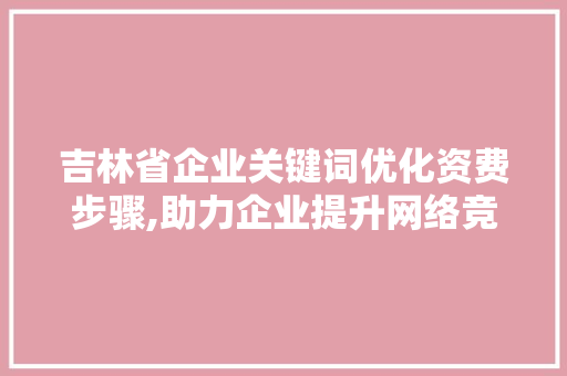 吉林省企业关键词优化资费步骤,助力企业提升网络竞争力 土壤施肥