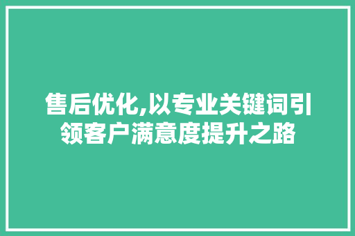 售后优化,以专业关键词引领客户满意度提升之路 花朵知识