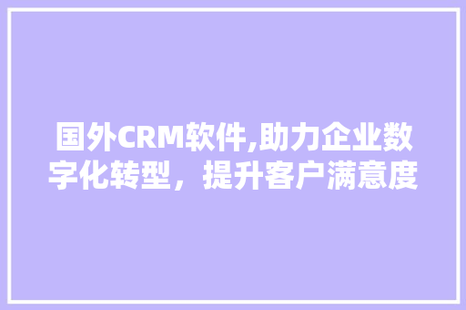 国外CRM软件,助力企业数字化转型，提升客户满意度 土壤施肥