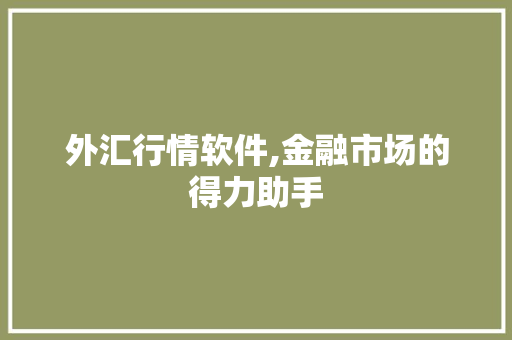 外汇行情软件,金融市场的得力助手 农业常识