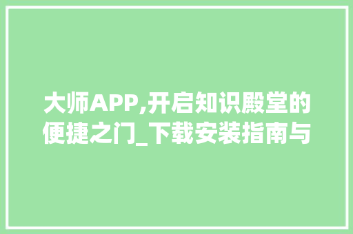 大师APP,开启知识殿堂的便捷之门_下载安装指南与体验分享