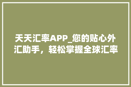 天天汇率APP_您的贴心外汇助手，轻松掌握全球汇率动态
