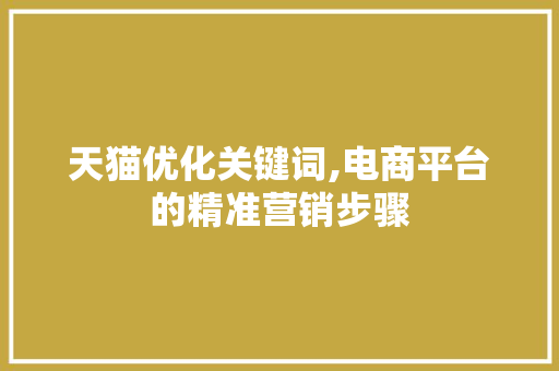 天猫优化关键词,电商平台的精准营销步骤 番茄种植技巧 天猫优化关键词,电商平台的精准营销步骤 番茄种植技巧