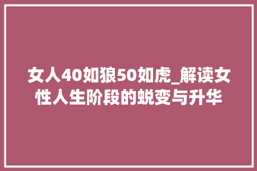 女人40如狼50如虎_解读女性人生阶段的蜕变与升华