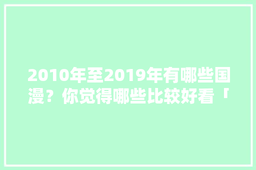 2010年至2019年有哪些国漫？你觉得哪些比较好看「番茄种植手册怎么写的」 2010年至2019年有哪些国漫？你觉得哪些比较好看「番茄种植手册怎么写的」 番茄种植技巧
