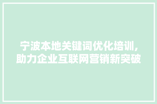 宁波本地关键词优化培训,助力企业互联网营销新突破