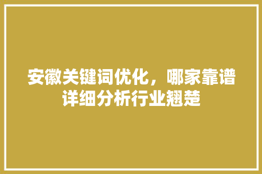 安徽关键词优化,哪家靠谱详细分析行业翘楚 土壤施肥 安徽关键词优化,哪家靠谱详细分析行业翘楚 土壤施肥