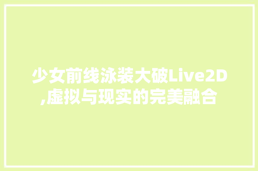 少女前线泳装大破Live2D,虚拟与现实的完美融合 植物种类