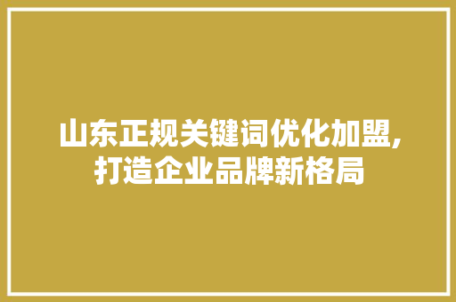 山东正规关键词优化加盟,打造企业品牌新格局 土壤施肥
